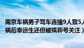 南京车祸男子驾车连撞9人致5人死（优雅豆花姑娘：男子车祸后幸运生还但被殡葬号关注）