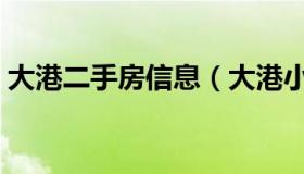 大港二手房信息（大港小港二手房出售信息）