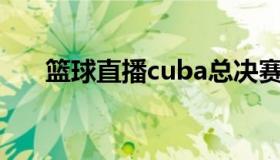 篮球直播cuba总决赛 CUBA篮球比赛