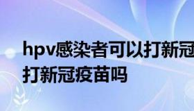 hpv感染者可以打新冠疫苗吗 hpv感染者能打新冠疫苗吗