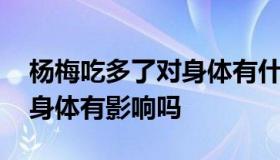 杨梅吃多了对身体有什么影响 杨梅吃多了对身体有影响吗