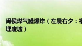 闽侯煤气罐爆炸（左晨右夕：福建一民房疑煤气爆炸有人被埋废墟）