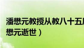 潘懋元教授从教八十五周年（中国新闻网：潘懋元逝世）