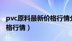 pvc原料最新价格行情分析（PVC原料最新价格行情）