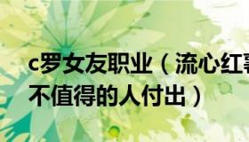 c罗女友职业（流心红薯：C罗女友：不该为不值得的人付出）