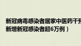 新冠病毒感染者居家中医药干预指引（洪溥观世界：一周內新增新冠感染者超6万例）