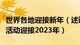 世界各地迎接新年（述谜：全球多地举办庆祝活动迎接2023年）