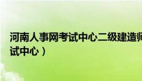 河南人事网考试中心二级建造师准考证打印（河南人事网考试中心）