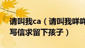 请叫我ca（请叫我咩咩：未婚夫去世准公公写信求留下孩子）