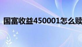 国富收益450001怎么赎回不了（国富收益）