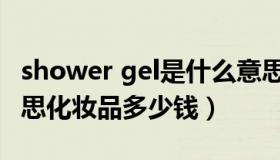 shower gel是什么意思 showergel是什么意思化妆品多少钱）