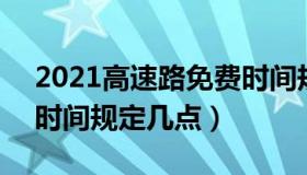 2021高速路免费时间规定 2021高速路免费时间规定几点）