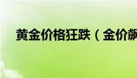 黄金价格狂跌（金价飙升黄金交易火爆）