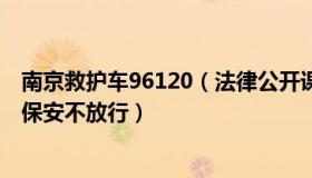 南京救护车96120（法律公开课：南京一救护车要进厂救人保安不放行）