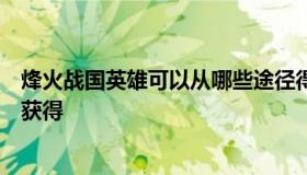 烽火战国英雄可以从哪些途径得到（烽火战国六星英雄怎么获得