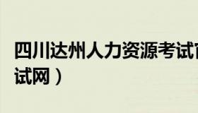 四川达州人力资源考试官网（四川达州人事考试网）