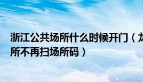 浙江公共场所什么时候开门（龙首原：浙江多地：进公共场所不再扫场所码）