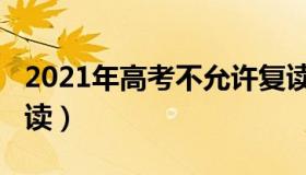 2021年高考不允许复读（2021年高考不让复读）