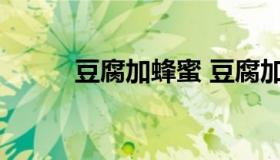 豆腐加蜂蜜 豆腐加蜂蜜会中毒吗