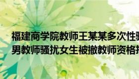 福建商学院教师王某某多次性骚扰学生问题（屈增辉律师：男教师骚扰女生被撤教师资格拘十日）