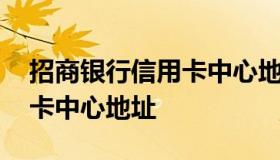 招商银行信用卡中心地址 上海招商银行信用卡中心地址