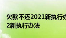 欠款不还2021新执行办法 欠款无力偿还2022新执行办法