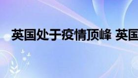 英国处于疫情顶峰 英国疫情为何居高不下