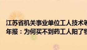 江苏省机关事业单位工人技术等级岗位证书查不到（早羽读年报：为何买不到药工人阳了物流凉了）