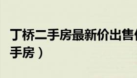 丁桥二手房最新价出售价位多少一平（丁桥二手房）