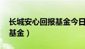 长城安心回报基金今日净值i（长城安心回报基金）