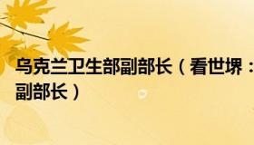 乌克兰卫生部副部长（看世堺：25岁“美容专家”成乌克兰副部长）