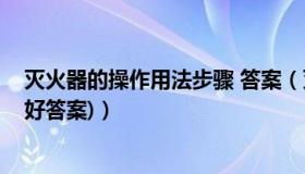 灭火器的操作用法步骤 答案（灭火器的操作使用步骤是(最好答案)）