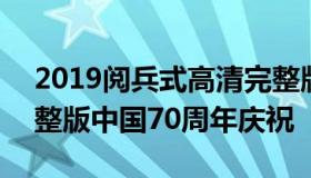 2019阅兵式高清完整版 2019阅兵式高清完整版中国70周年庆祝