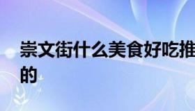 崇文街什么美食好吃推荐 崇文门有什么好吃的