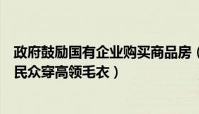 政府鼓励国有企业购买商品房（糖三万：日本东京政府鼓励民众穿高领毛衣）