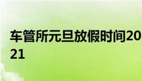 车管所元旦放假时间2021 车管所哪天放假2021