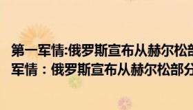 第一军情:俄罗斯宣布从赫尔松部分地区撤军是真的吗（第一军情：俄罗斯宣布从赫尔松部分地区撤军）