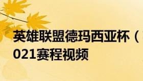 英雄联盟德玛西亚杯（英雄联盟德玛西亚杯2021赛程视频