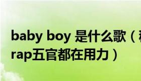 baby boy 是什么歌（稀泥稀泥稀泥：邓超唱rap五官都在用力）