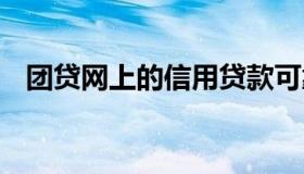 团贷网上的信用贷款可靠吗 什么叫团贷网