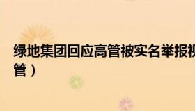 绿地集团回应高管被实名举报视频录音（绿地开除被举报高管）