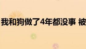 我和狗做了4年都没事 被狗咬了十天了狗没事