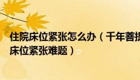 住院床位紧张怎么办（千年菩提心：专家称居家隔离可缓解床位紧张难题）