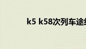 k5 k58次列车途经站点时刻表