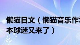 懒猫日文（懒猫音乐作坊：那名装扮奇特的日本球迷又来了）