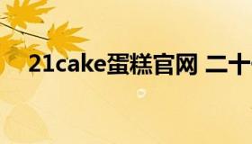 21cake蛋糕官网 二十一客蛋糕官网订购