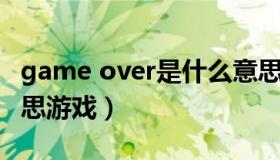 game over是什么意思 game over是什么意思游戏）