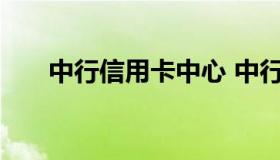 中行信用卡中心 中行信用卡中心客服