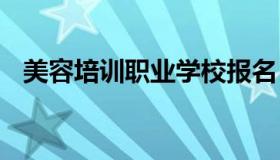 美容培训职业学校报名 美容培训学校招生