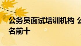 公务员面试培训机构 公务员面试培训机构排名前十